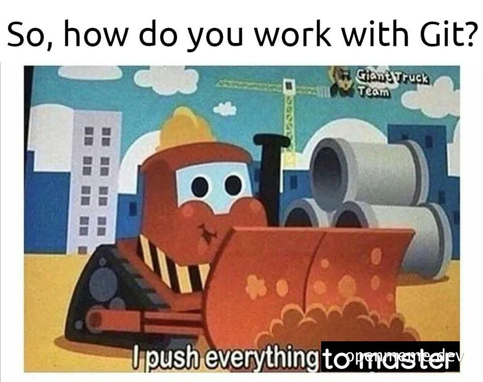 Cartoon bulldozer with text 'So, how do you work with Git? I push everything to master'