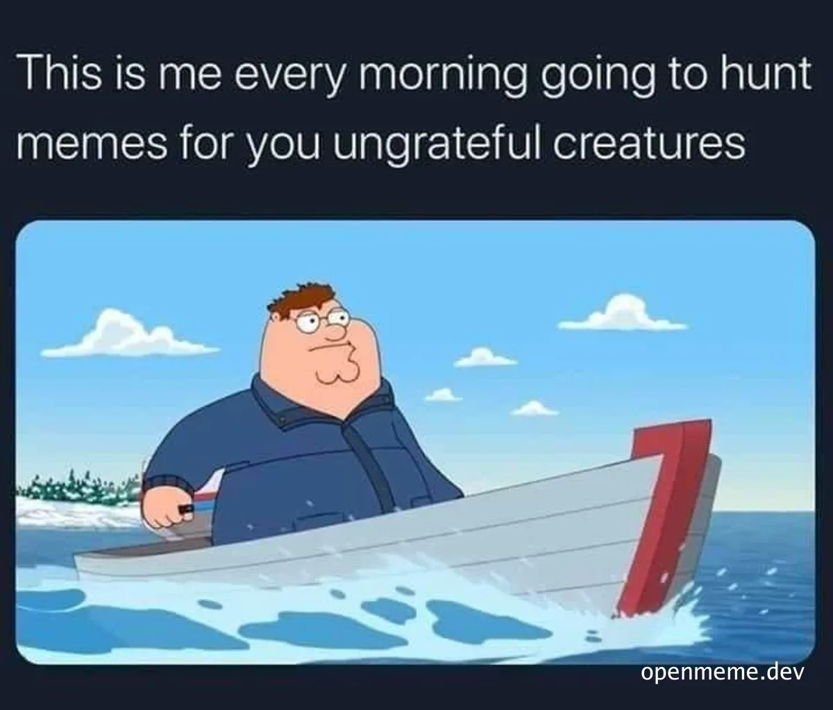 Peter Griffin in a boat with a red 7 on the back, text 'This is me every morning going to hunt memes for you ungrateful creatures'