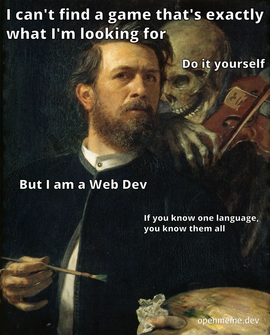 a man with a painter's palette and brush, with a skeleton behind him, captioned 'I can't find a game that's exactly what I'm looking for. Do it yourself. But I am a Web Dev. If you know one language, you know them all'