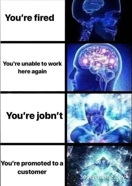 Four-panel meme showing brain evolution stages labeled: You're fired, You're unable to work here again, You're jobn't, You're promoted to a customer.