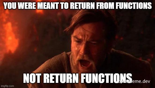 angry developer with text 'YOU WERE MEANT TO RETURN FROM FUNCTIONS NOT RETURN FUNCTIONS'