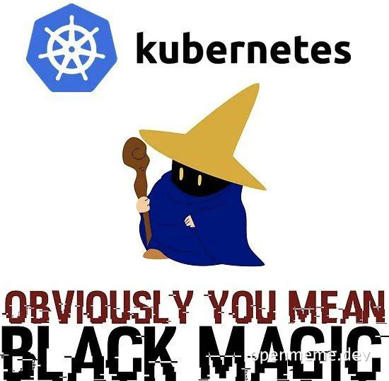 Kubernetes logo meme with a wizard and 'OBVIOUSLY YOU MEAN BLACK MAGIC' text