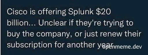 Text meme on dark background: Cisco is offering Splunk $20 billion... Unclear if they're trying to buy the company, or just renew their subscription for another year.
