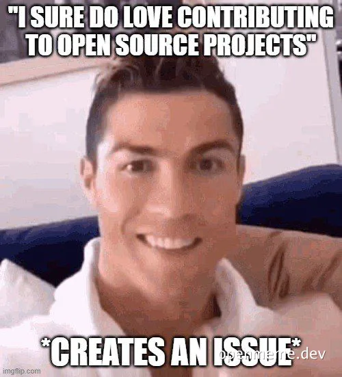 Smiling man with text 'I SURE DO LOVE CONTRIBUTING TO OPEN SOURCE PROJECTS *CREATES AN ISSUE*'