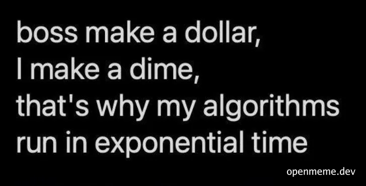 boss make a dollar, I make a dime, that's why my algorithms run in exponential time