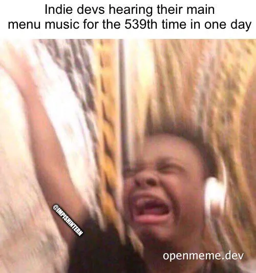 Indie game developer hearing main menu music for the 539th time