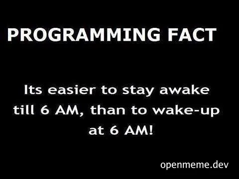 Programming Fact: Its easier to stay awake till 6 AM, than to wake-up at 6 AM!
