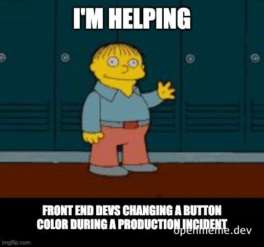 Ralph Wiggum from The Simpsons saying 'I'm helping' with text below about front end devs changing a button color during a production incident