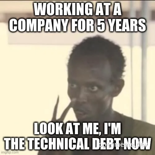 meme of man with text 'WORKING AT A COMPANY FOR 5 YEARS LOOK AT ME, I'M THE TECHNICAL DEBT NOW'