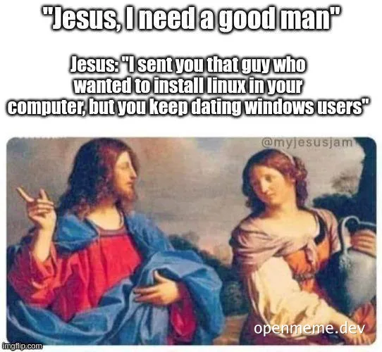 A meme of Jesus and a woman with the caption 'Jesus, I need a good man. Jesus: I sent you that guy who wanted to install linux in your computer, but you keep dating windows users'