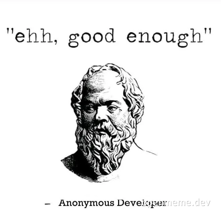 A black and white image of a bust of Socrates with the text 'ehh, good enough' and attributed to Anonymous Developer