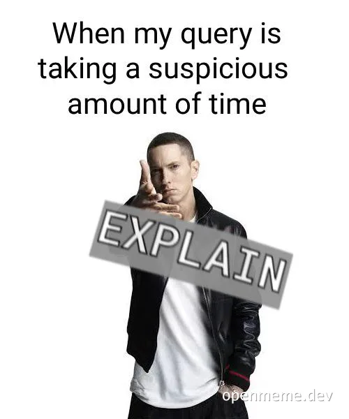 Eminem meme saying 'When my query is taking a suspicious amount of time' with the word EXPLAIN superimposed
