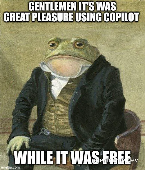 Lord Farquaad meme with a frog face and the text 'Gentlemen it was great pleasure using copilot while it was free'