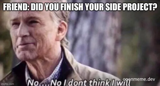 meme of man with text 'FRIEND: DID YOU FINISH YOUR SIDE PROJECT? No.... No I dont think I will'