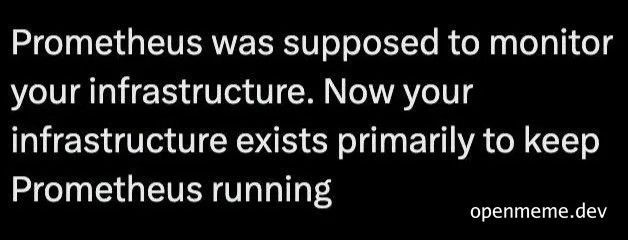 Text meme about Prometheus monitoring tool irony where infrastructure exists to keep Prometheus running
