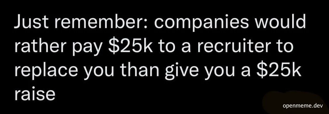 Text on black background: 'Just remember: companies would rather pay $25k to a recruiter to replace you than give you a $25k raise'