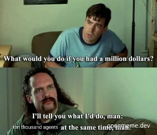 Two-panel meme: top panel asks 'What would you do if you had a million dollars?' bottom panel answers 'I'll tell you what I'd do, man: ten thousand agents at the same time, man.'