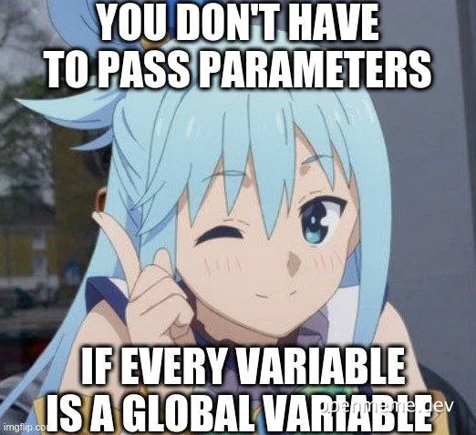 anime character with text 'YOU DON'T HAVE TO PASS PARAMETERS IF EVERY VARIABLE IS A GLOBAL VARIABLE'