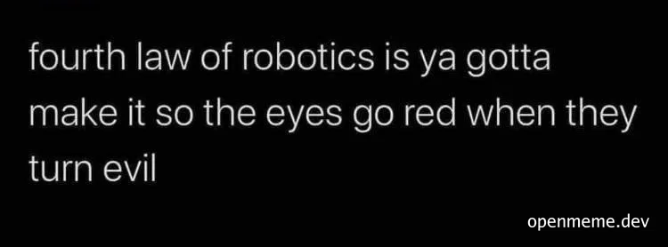 Text meme on a black background reading 'fourth law of robotics is ya gotta make it so the eyes go red when they turn evil'
