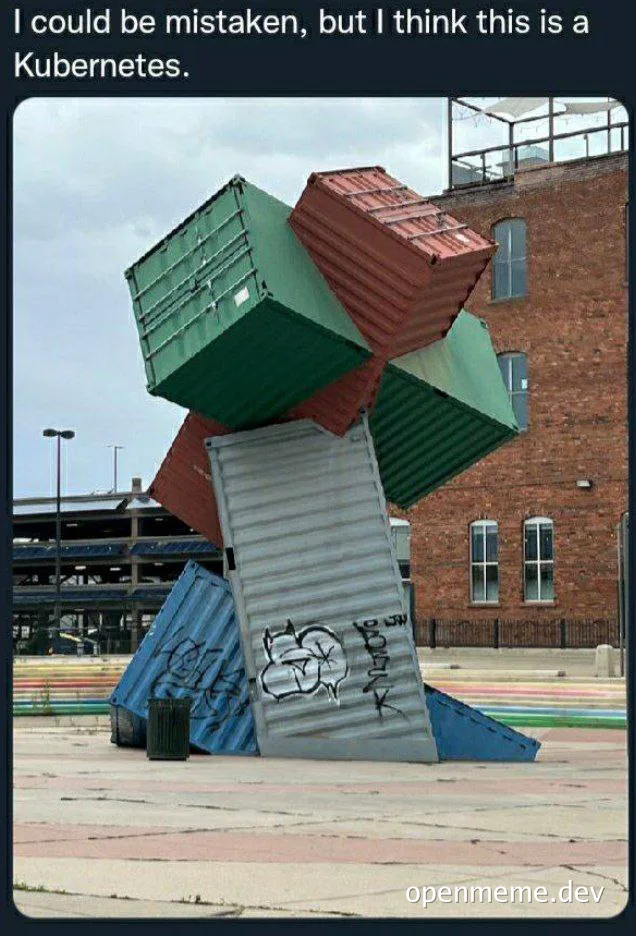 shipping containers stacked chaotically with caption 'I could be mistaken, but I think this is a Kubernetes'
