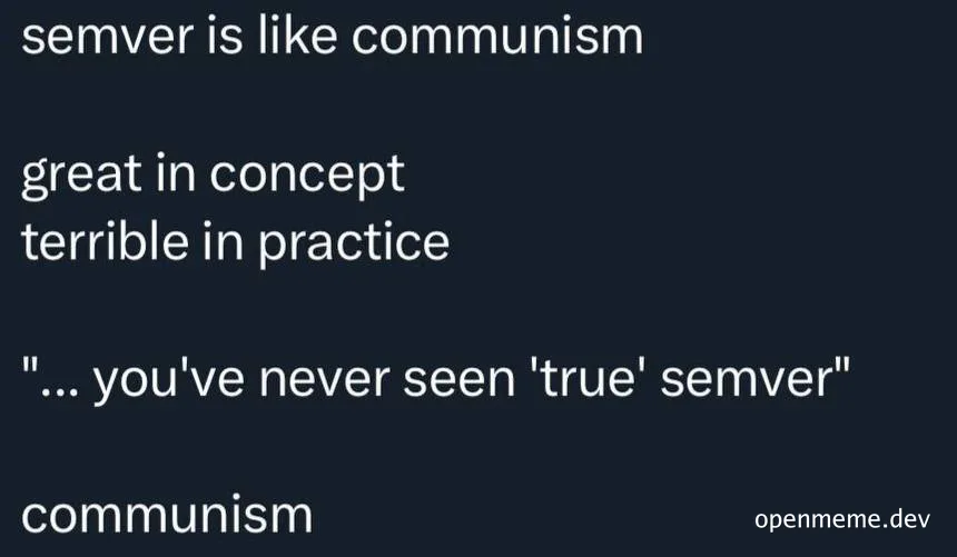 semver is like communism great in concept terrible in practice ... you've never seen 'true' semver communism
