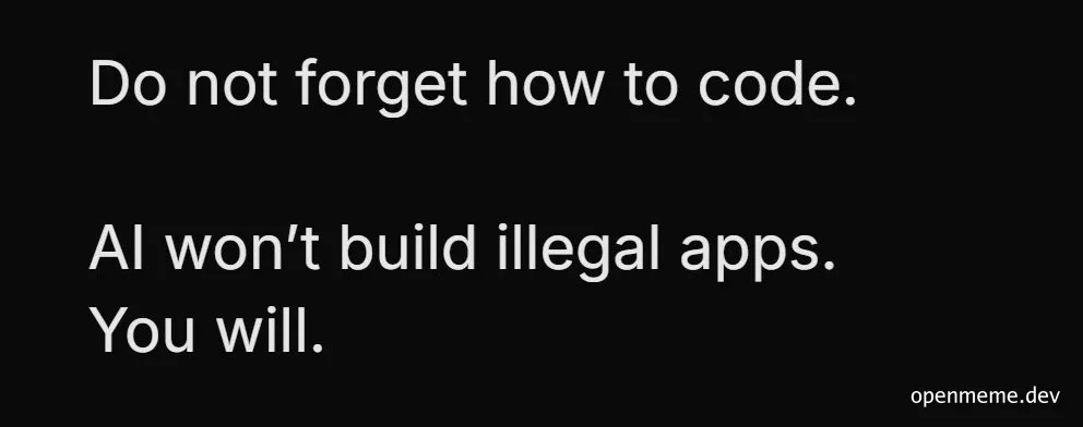 Text meme on a black background reading: Do not forget how to code. AI won't build illegal apps. You will.