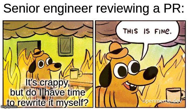 Senior engineer reviewing a PR: 'It's crappy, but do I have time to rewrite it myself?' 'This is fine.'