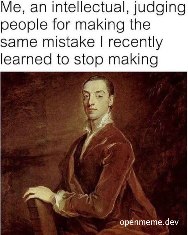 a meme of a man in a brown suit looking smug with the caption 'Me, an intellectual, judging people for making the same mistake I recently learned to stop making'