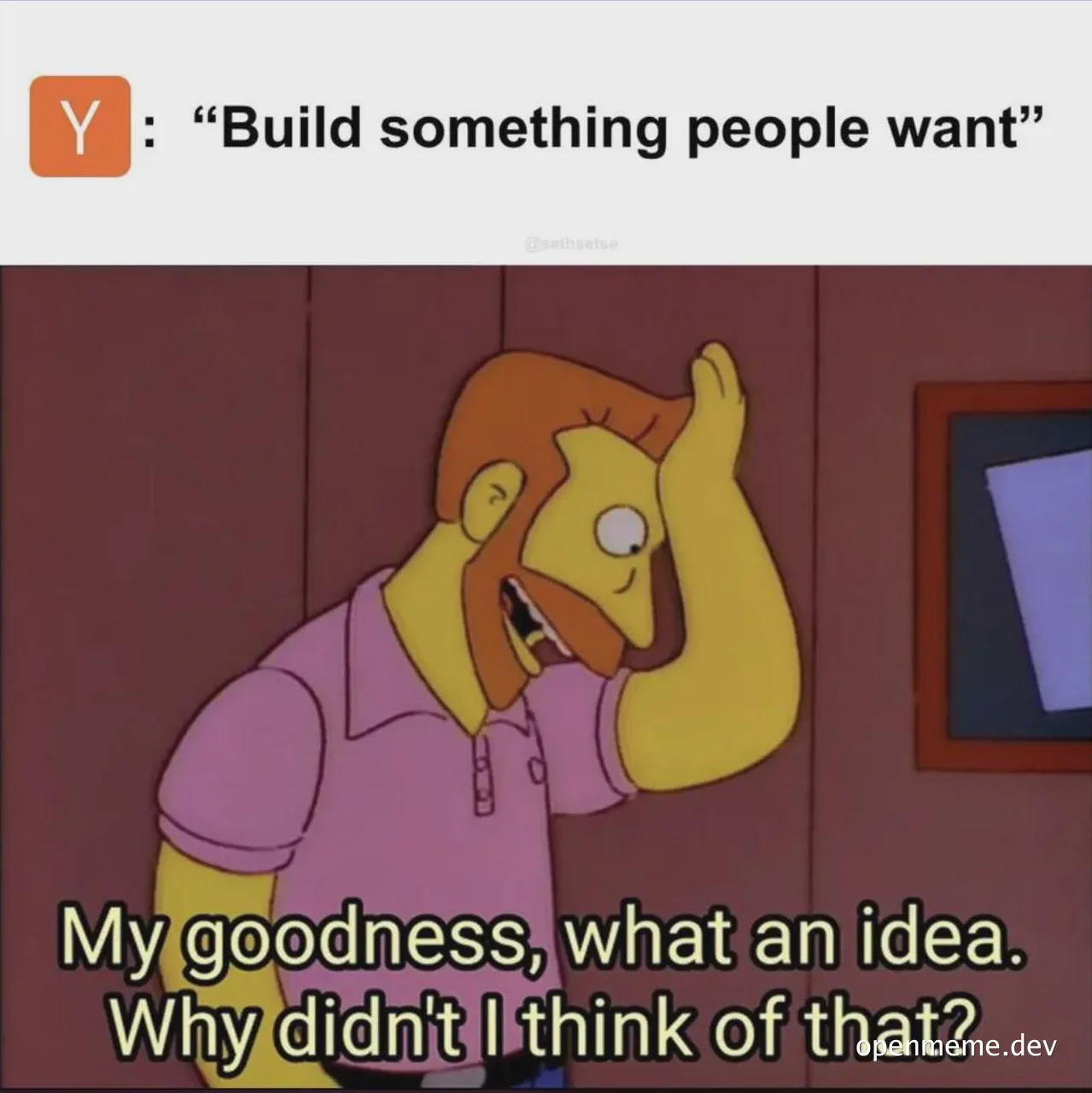 Homer Simpson reaction meme with text 'My goodness, what an idea. Why didn't I think of that?' and 'Build something people want'