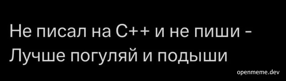Text on black background: Не писал на C++ и не пиши - Лучше погуляй и подыши