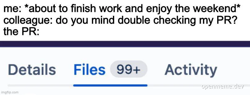 A developer's weekend plans ruined by a colleague's request to review a PR with 99+ files