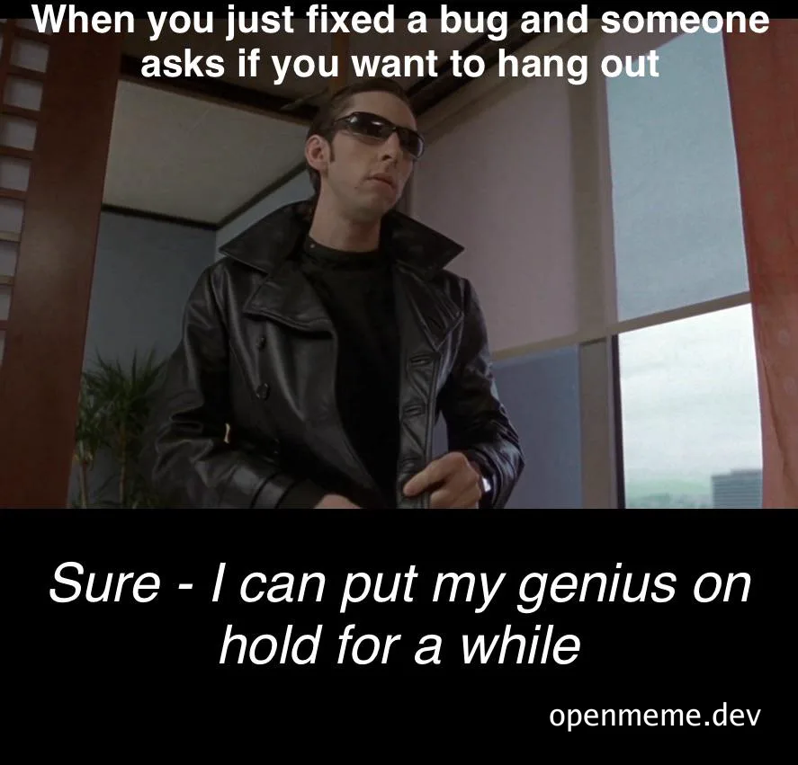 Man in a black leather jacket and sunglasses with caption 'When you just fixed a bug and someone asks if you want to hang out - Sure, I can put my genius on hold for a while'