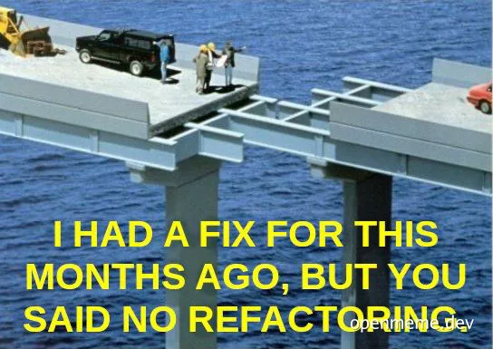 bridge with a gap and toy cars on either side with text 'I HAD A FIX FOR THIS MONTHS AGO, BUT YOU SAID NO REFACTORING'