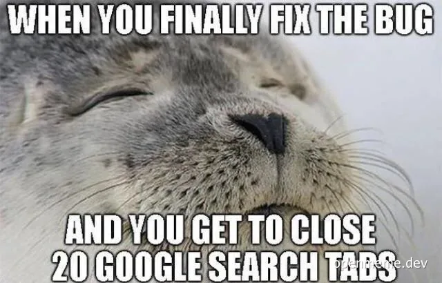Relieved seal face with text 'WHEN YOU FINALLY FIX THE BUG AND YOU GET TO CLOSE 20 GOOGLE SEARCH TABS'