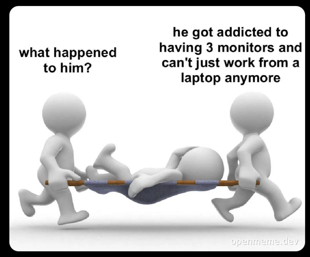 Cartoon figures carrying another figure on a stretcher with text 'what happened to him?' and 'he got addicted to having 3 monitors and can't just work from a laptop anymore'