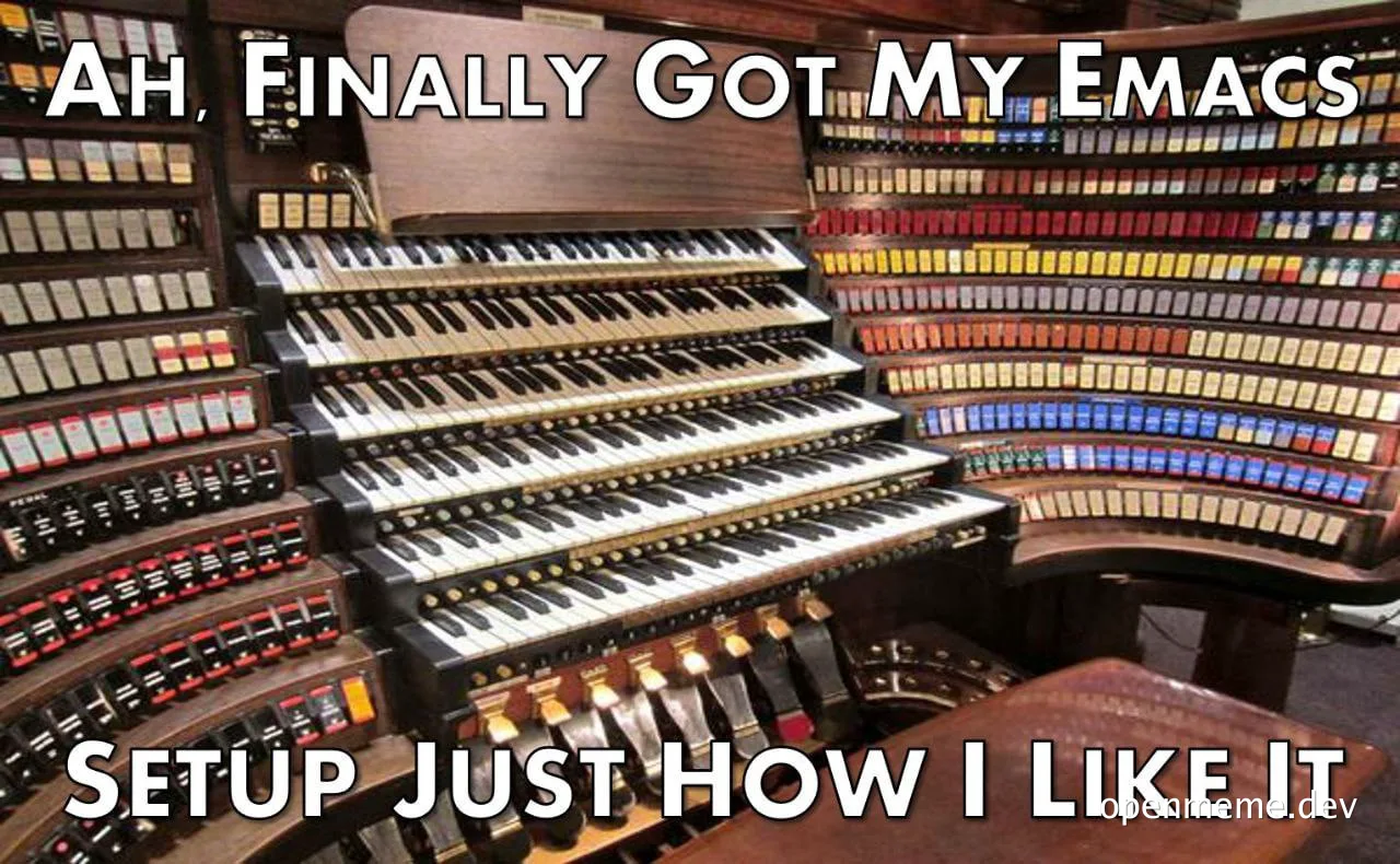 a photo of an organ with the text 'AH, FINALLY GOT MY EMACS SETUP JUST HOW I LIKE IT'