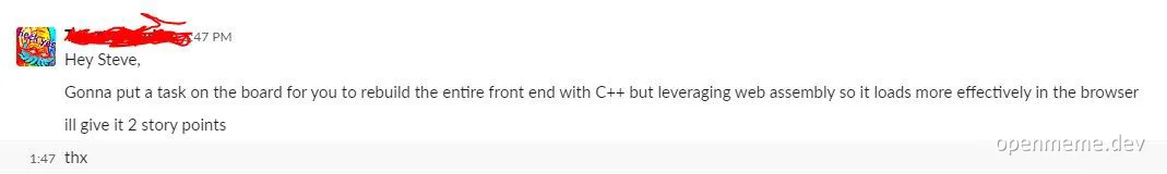 A developer is asked to rebuild the entire front end with C++ and web assembly for better browser performance, but is only given 2 story points for the task.