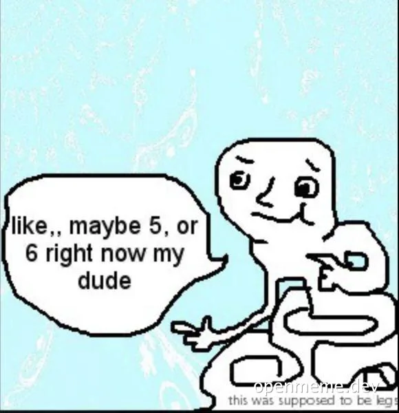 a drawing of a person pointing and saying 'like,, maybe 5, or 6 right now my dude'