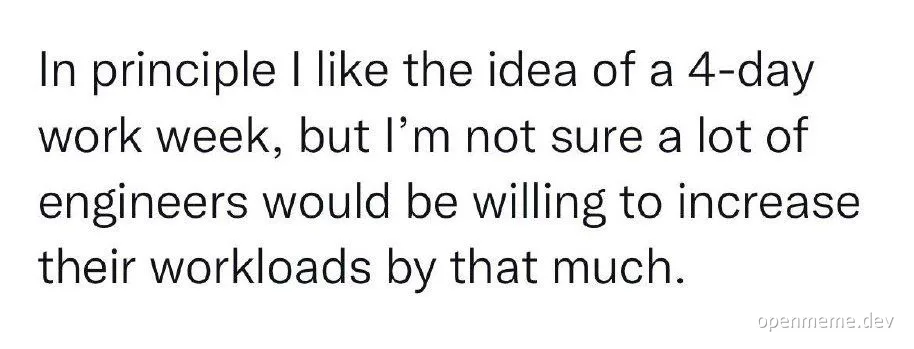 Text on image: In principle I like the idea of a 4-day work week, but I'm not sure a lot of engineers would be willing to increase their workloads by that much.