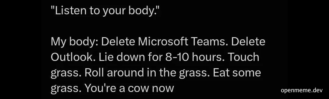 Black text meme reading 'Listen to your body' followed by the body's list: delete Microsoft Teams and Outlook, lie in the grass, and become a cow.